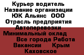 Курьер-водитель › Название организации ­ ЮК Альянс, ООО › Отрасль предприятия ­ Автоперевозки › Минимальный оклад ­ 15 000 - Все города Работа » Вакансии   . Крым,Каховское